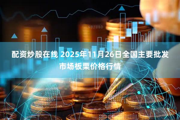 配资炒股在线 2025年11月26日全国主要批发市场板栗价格行情